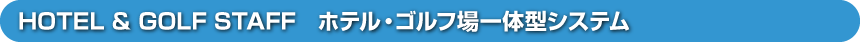 HOTEL & GOLF STAFF　ホテル・ゴルフ場一体型システム